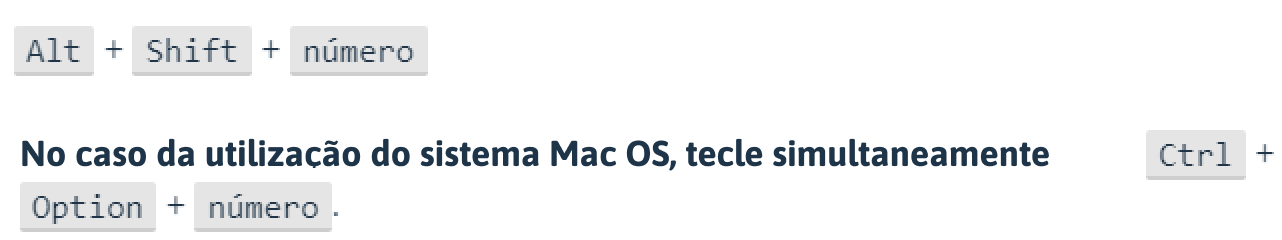 Atalhos: ALT + SHIFT+ NUMERO. No caso da utilização do sistema Mac OS, tecle simultaneamente: Ctrl + Option + número